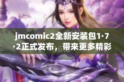 jmcomic2全新安装包1·7·2正式发布，带来更多精彩体验