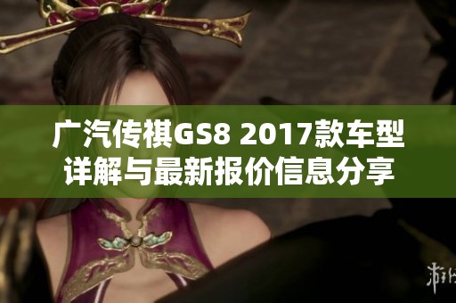 广汽传祺GS8 2017款车型详解与最新报价信息分享