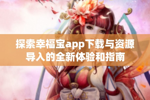 探索幸福宝app下载与资源导入的全新体验和指南