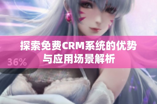 探索免费CRM系统的优势与应用场景解析