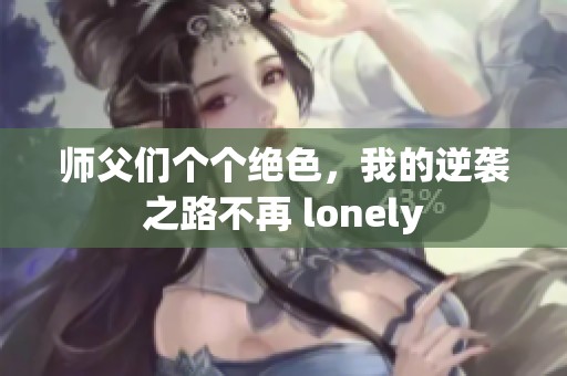 师父们个个绝色，我的逆袭之路不再 lonely