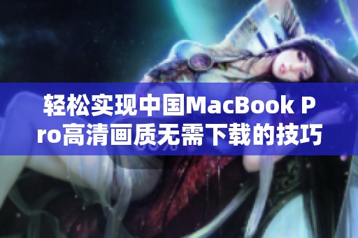 轻松实现中国MacBook Pro高清画质无需下载的技巧解析