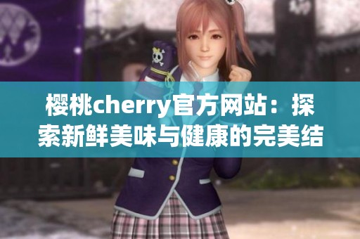 樱桃cherry官方网站：探索新鲜美味与健康的完美结合