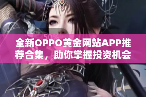 全新OPPO黄金网站APP推荐合集，助你掌握投资机会