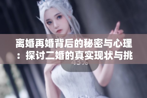 离婚再婚背后的秘密与心理：探讨二婚的真实现状与挑战