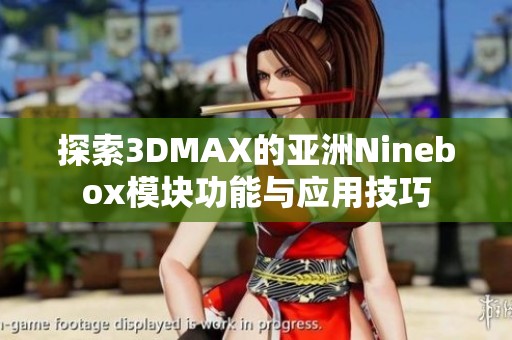 探索3DMAX的亚洲Ninebox模块功能与应用技巧