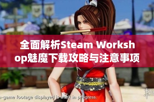 全面解析Steam Workshop魅魔下载攻略与注意事项