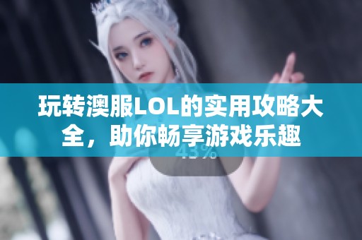 玩转澳服LOL的实用攻略大全，助你畅享游戏乐趣