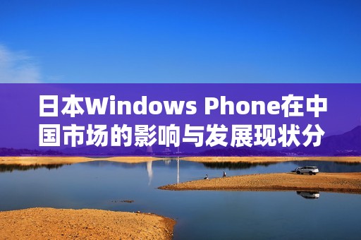 日本Windows Phone在中国市场的影响与发展现状分析