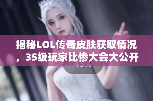 揭秘LOL传奇皮肤获取情况，35级玩家比惨大会大公开