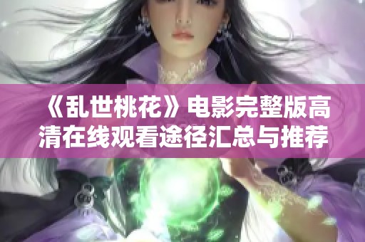 《乱世桃花》电影完整版高清在线观看途径汇总与推荐