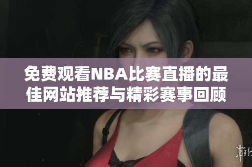 免费观看NBA比赛直播的最佳网站推荐与精彩赛事回顾