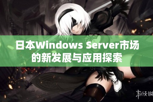 日本Windows Server市场的新发展与应用探索