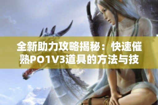 全新助力攻略揭秘：快速催熟PO1V3道具的方法与技巧