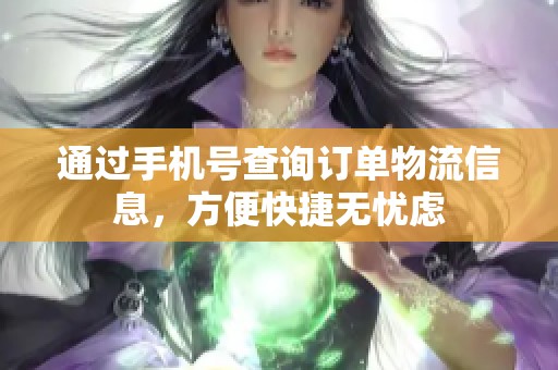 通过手机号查询订单物流信息，方便快捷无忧虑