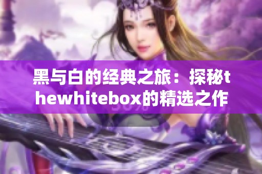 黑与白的经典之旅：探秘thewhitebox的精选之作