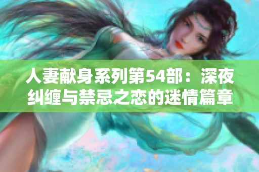 人妻献身系列第54部：深夜纠缠与禁忌之恋的迷情篇章