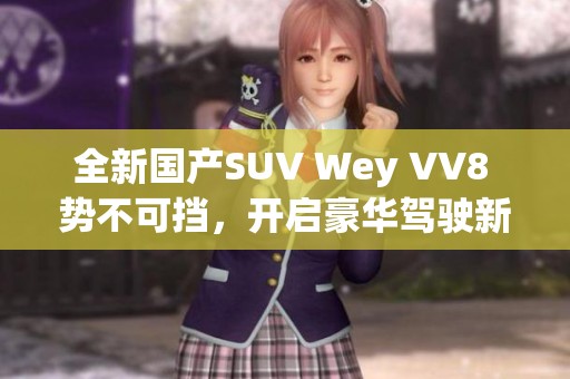 全新国产SUV Wey VV8 势不可挡，开启豪华驾驶新体验