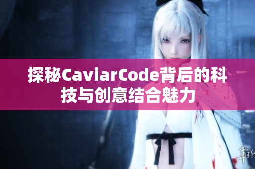 探秘CaviarCode背后的科技与创意结合魅力