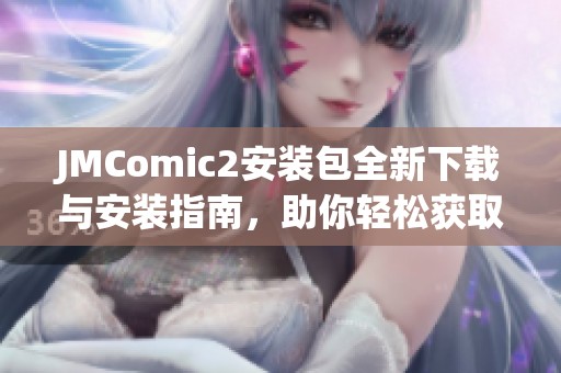 JMComic2安装包全新下载与安装指南，助你轻松获取资源