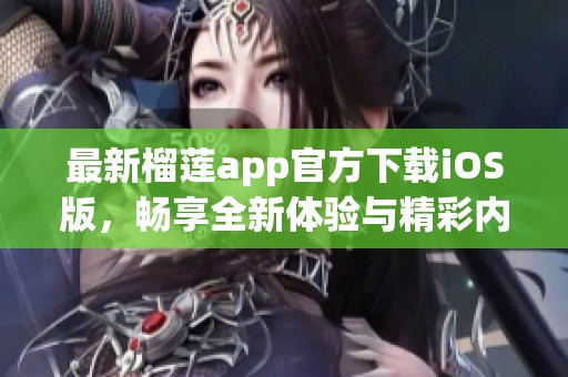 最新榴莲app官方下载iOS版，畅享全新体验与精彩内容