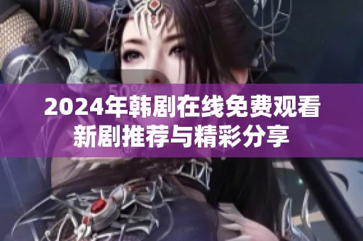 2024年韩剧在线免费观看新剧推荐与精彩分享