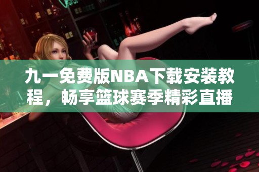 九一免费版NBA下载安装教程，畅享篮球赛季精彩直播