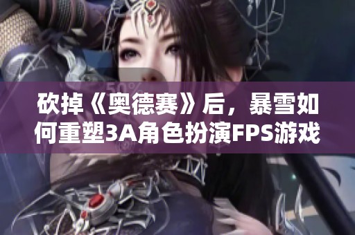 砍掉《奥德赛》后，暴雪如何重塑3A角色扮演FPS游戏新体验