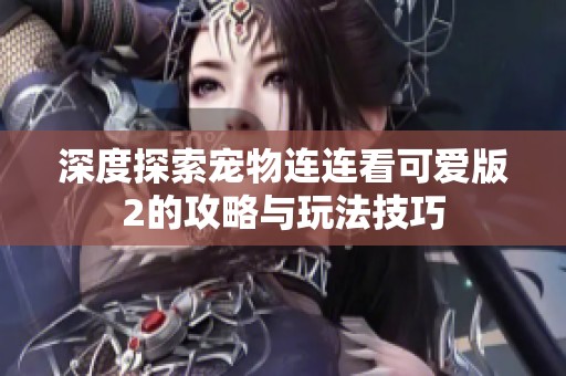 深度探索宠物连连看可爱版2的攻略与玩法技巧