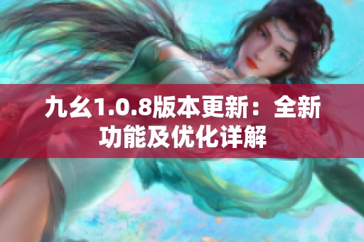 九幺1.0.8版本更新：全新功能及优化详解