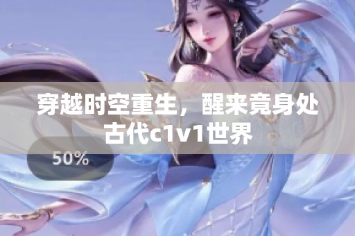 穿越时空重生，醒来竟身处古代c1v1世界