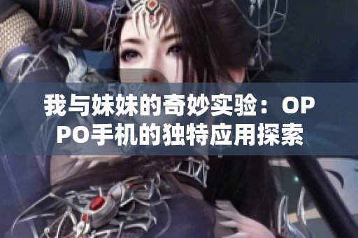 我与妹妹的奇妙实验：OPPO手机的独特应用探索