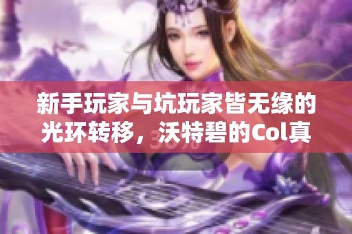 新手玩家与坑玩家皆无缘的光环转移，沃特碧的Col真相揭秘