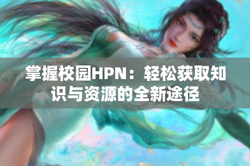 掌握校园HPN：轻松获取知识与资源的全新途径