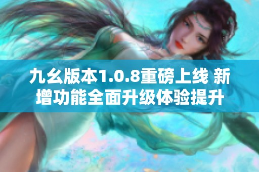 九幺版本1.0.8重磅上线 新增功能全面升级体验提升