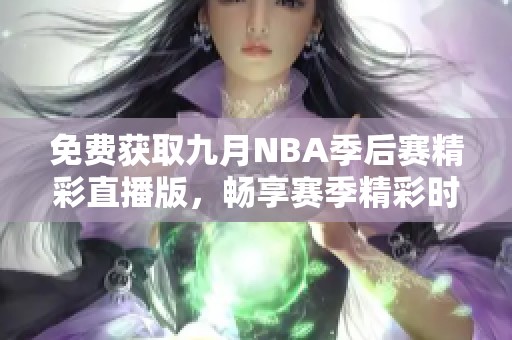 免费获取九月NBA季后赛精彩直播版，畅享赛季精彩时刻