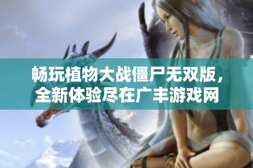 畅玩植物大战僵尸无双版，全新体验尽在广丰游戏网