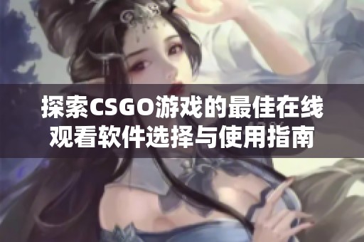 探索CSGO游戏的最佳在线观看软件选择与使用指南