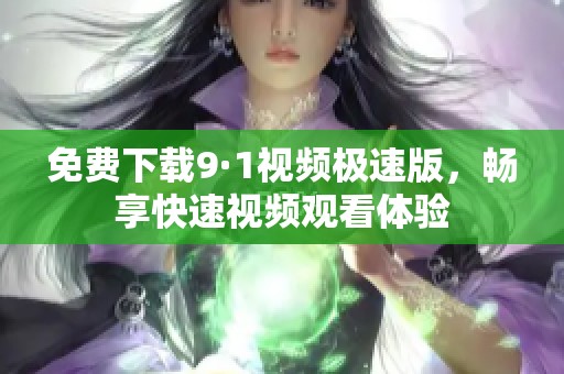 免费下载9·1视频极速版，畅享快速视频观看体验