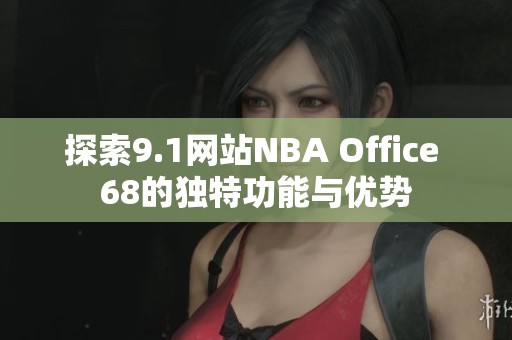 探索9.1网站NBA Office 68的独特功能与优势