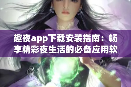 趣夜app下载安装指南：畅享精彩夜生活的必备应用软件