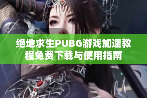 绝地求生PUBG游戏加速教程免费下载与使用指南