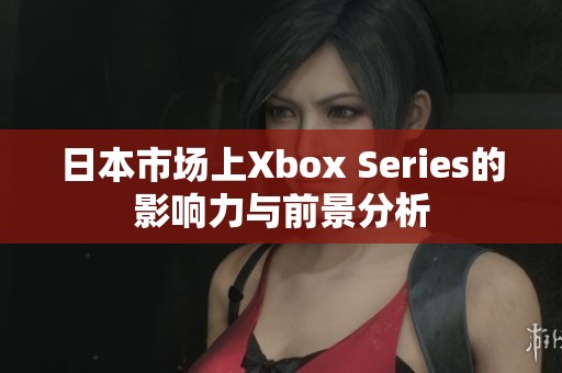 日本市场上Xbox Series的影响力与前景分析