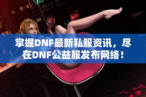 掌握DNF最新私服资讯，尽在DNF公益服发布网络！