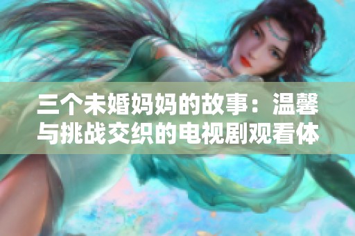 三个未婚妈妈的故事：温馨与挑战交织的电视剧观看体验