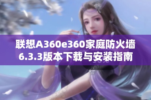 联想A360e360家庭防火墙6.3.3版本下载与安装指南