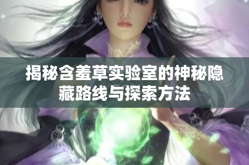 揭秘含羞草实验室的神秘隐藏路线与探索方法