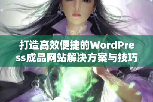 打造高效便捷的WordPress成品网站解决方案与技巧