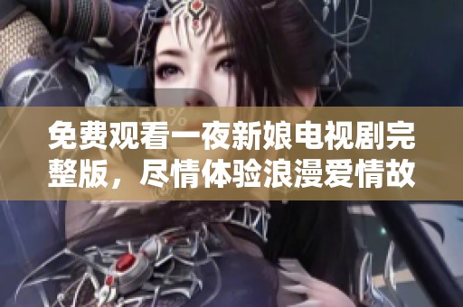 免费观看一夜新娘电视剧完整版，尽情体验浪漫爱情故事