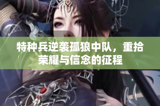 特种兵逆袭孤狼中队，重拾荣耀与信念的征程